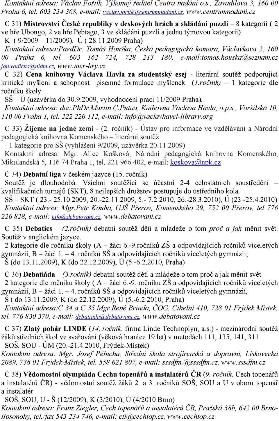 cz C 31) Mistrovství České republiky v deskových hrách a skládání puzzlí 8 kategorií ( 2 ve hře Ubongo, 2 ve hře Pebtago, 3 ve skládání puzzlí a jednu týmovou kategorii) K ( 9/2009 11/2009), Ú ( 28.