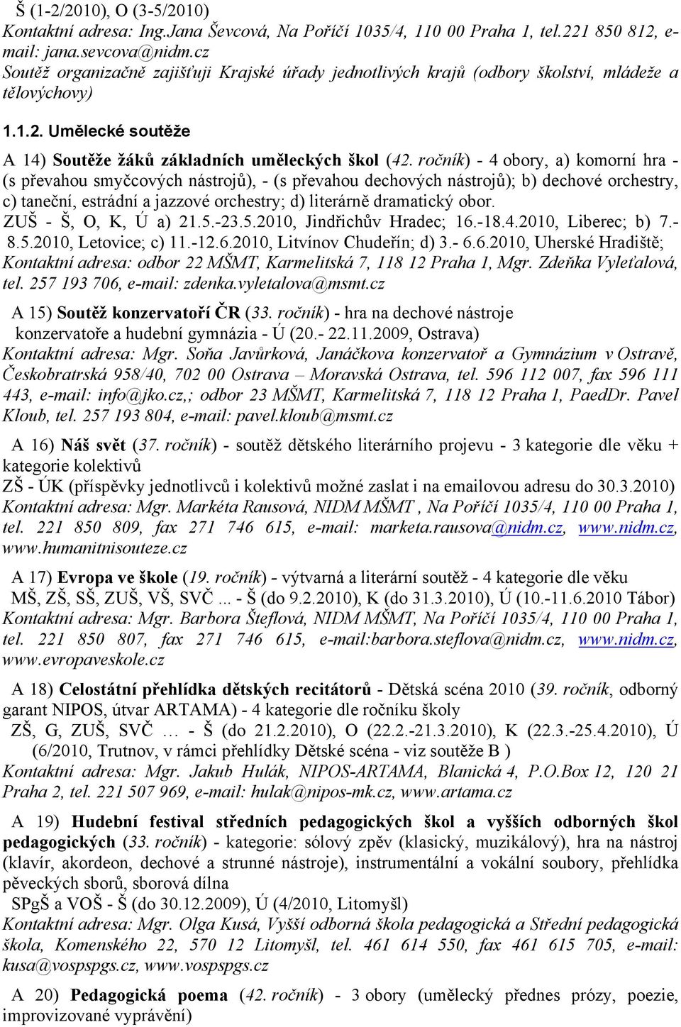 ročník) - 4 obory, a) komorní hra - (s převahou smyčcových nástrojů), - (s převahou dechových nástrojů); b) dechové orchestry, c) taneční, estrádní a jazzové orchestry; d) literárně dramatický obor.