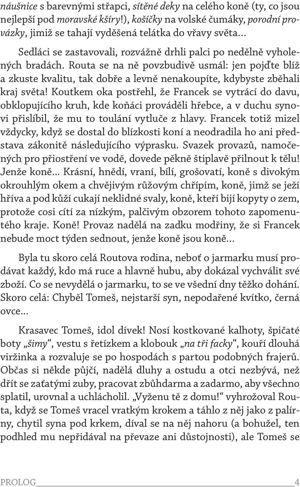 Routa se na ně povzbudivě usmál: jen pojďte blíž a zkuste kvalitu, tak dobře a levně nenakoupíte, kdybyste zběhali kraj světa!