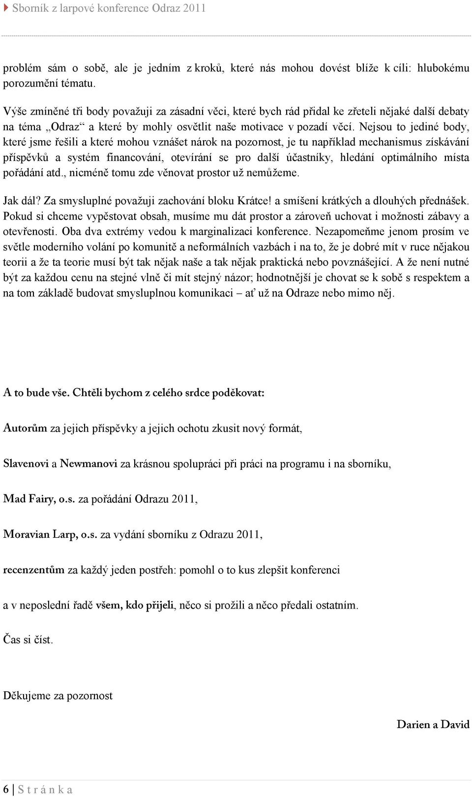 Nejsou to jediné body, které jsme řešili a které mohou vznášet nárok na pozornost, je tu například mechanismus získávání příspěvků a systém financování, otevírání se pro další účastníky, hledání