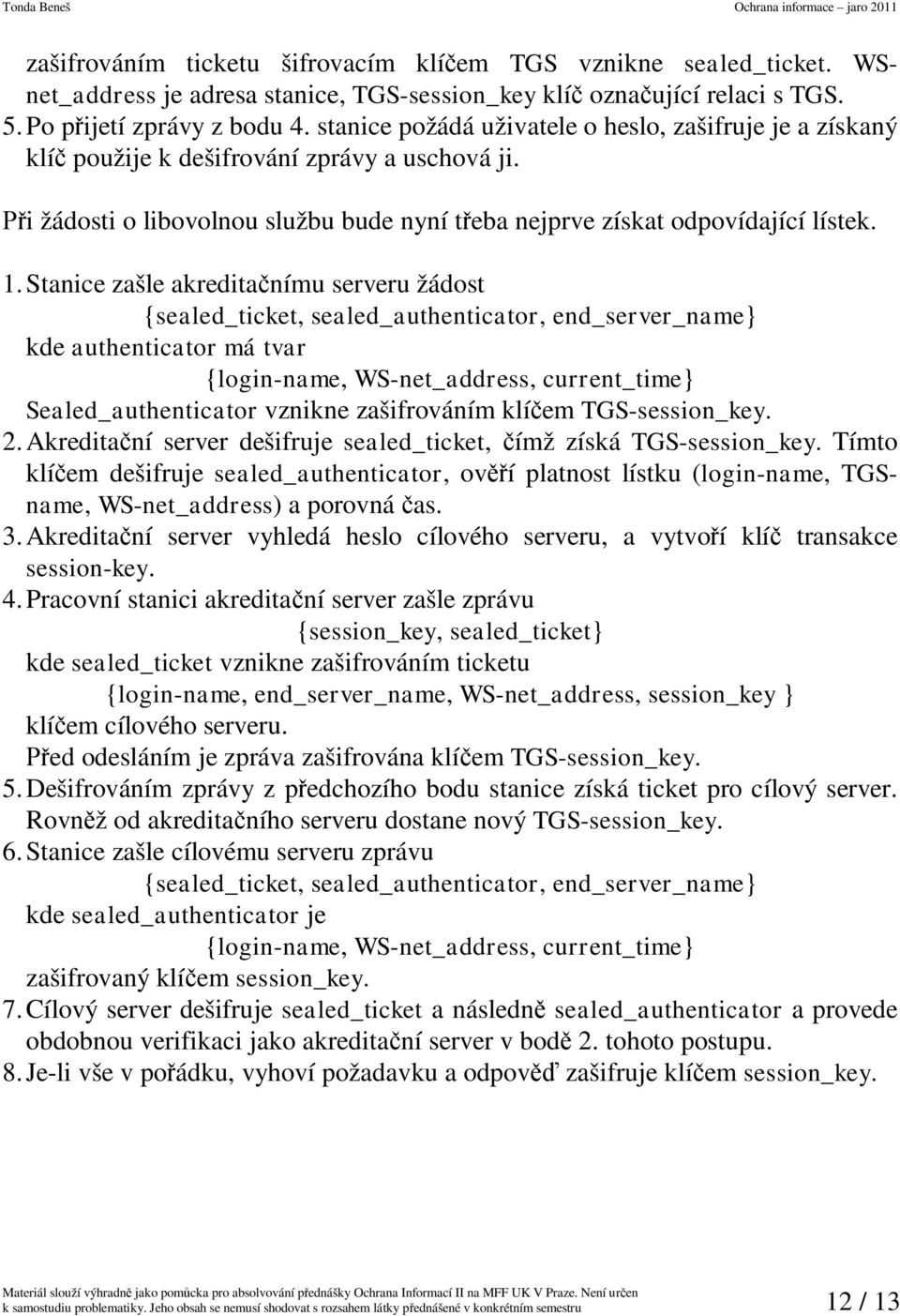 Stance zašle akredtanímu serveru žádost {sealed_tcket, sealed_authentcator, end_server_name} kde authentcator má tvar {logn-name, WS-net_address, current_tme} Sealed_authentcator vznkne zašfrováním