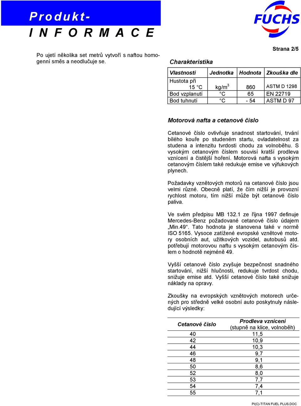 Cetanové číslo ovlivňuje snadnost startování, trvání bílého kouře po studeném startu, ovladatelnost za studena a intenzitu tvrdosti chodu za volnoběhu.