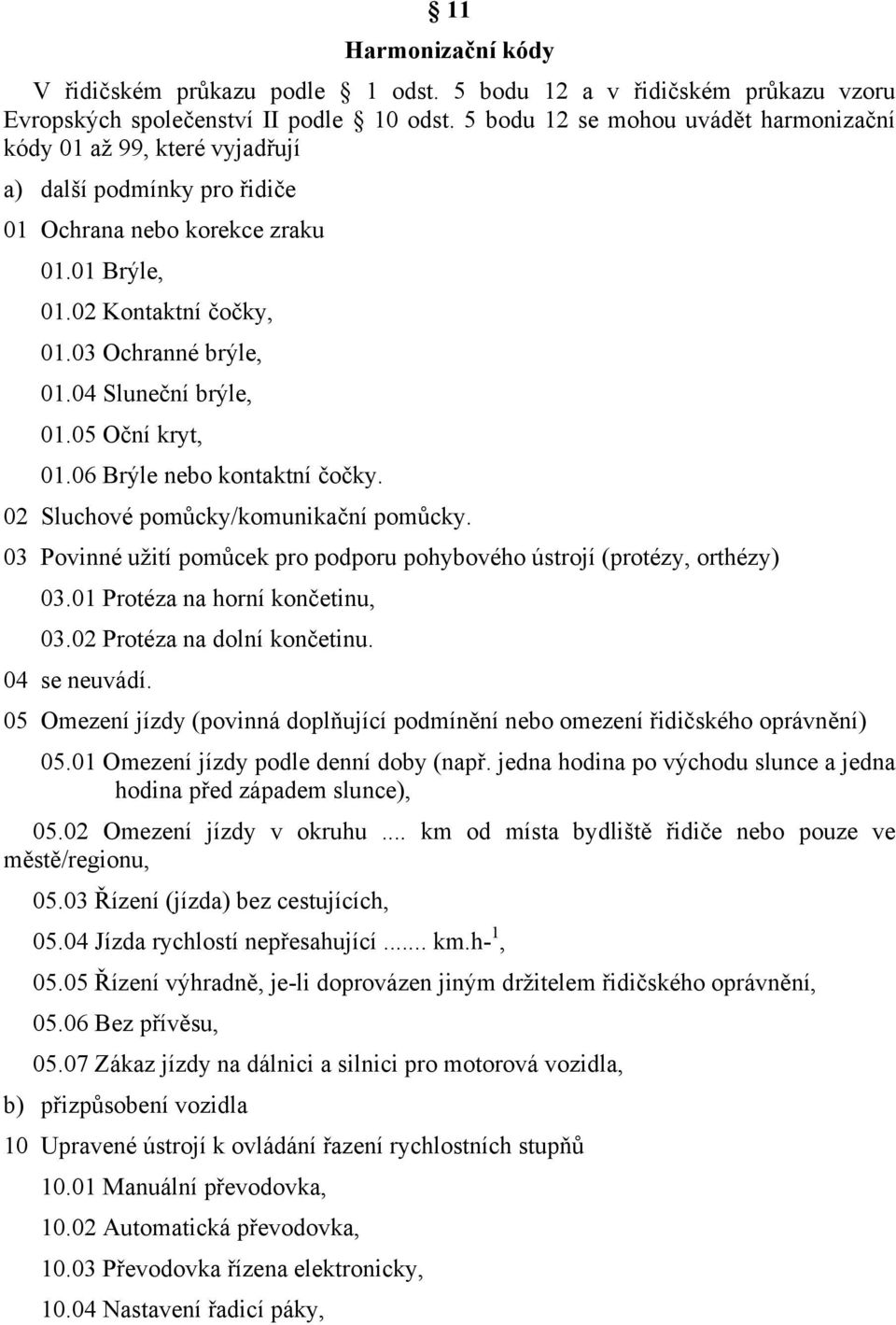 04 Sluneční brýle, 01.05 Oční kryt, 01.06 Brýle nebo kontaktní čočky. 02 Sluchové pomůcky/komunikační pomůcky. 03 Povinné užití pomůcek pro podporu pohybového ústrojí (protézy, orthézy) 03.