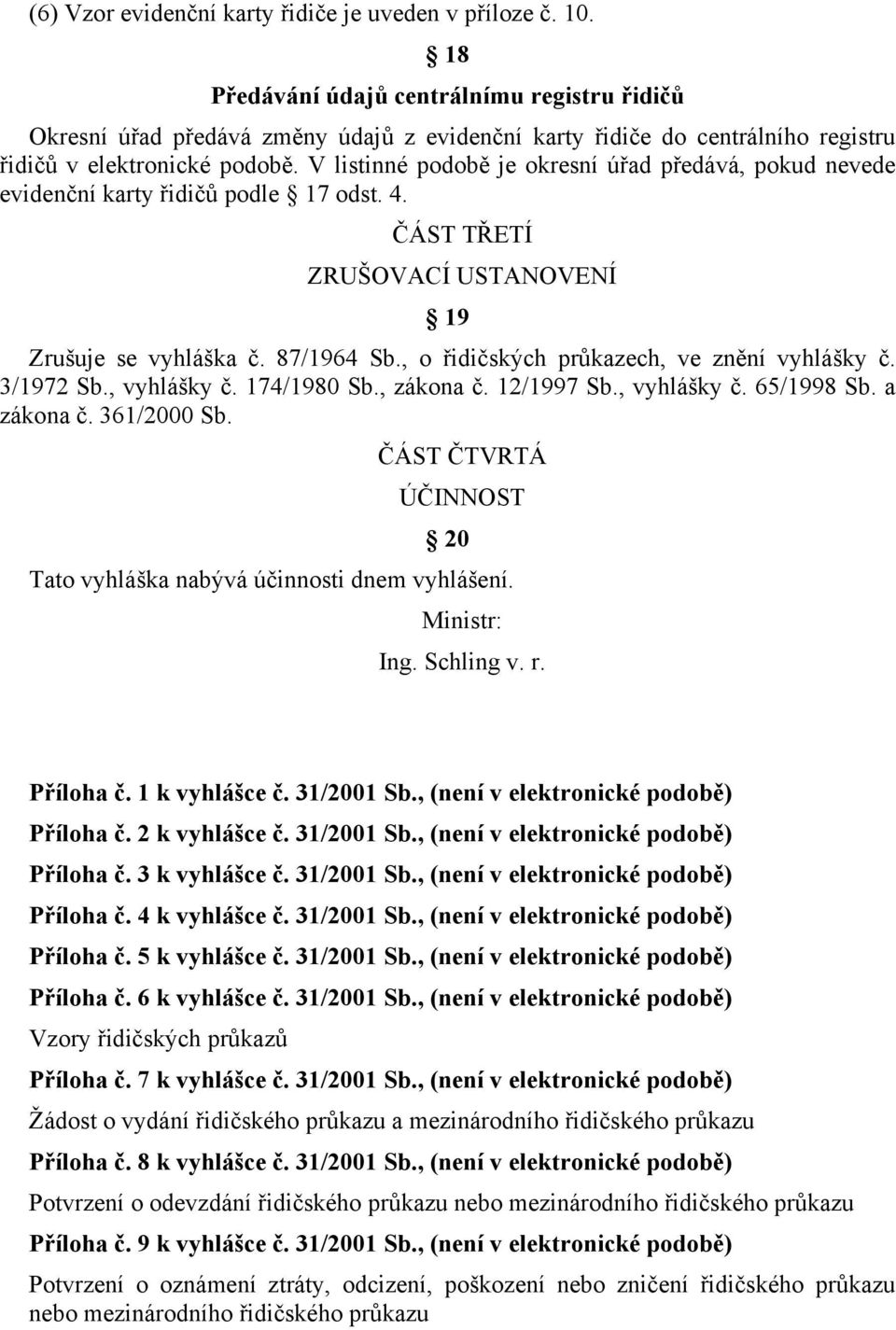 V listinné podobě je okresní úřad předává, pokud nevede evidenční karty řidičů podle 17 odst. 4. ČÁST TŘETÍ ZRUŠOVACÍ USTANOVENÍ 19 Zrušuje se vyhláška č. 87/1964 Sb.