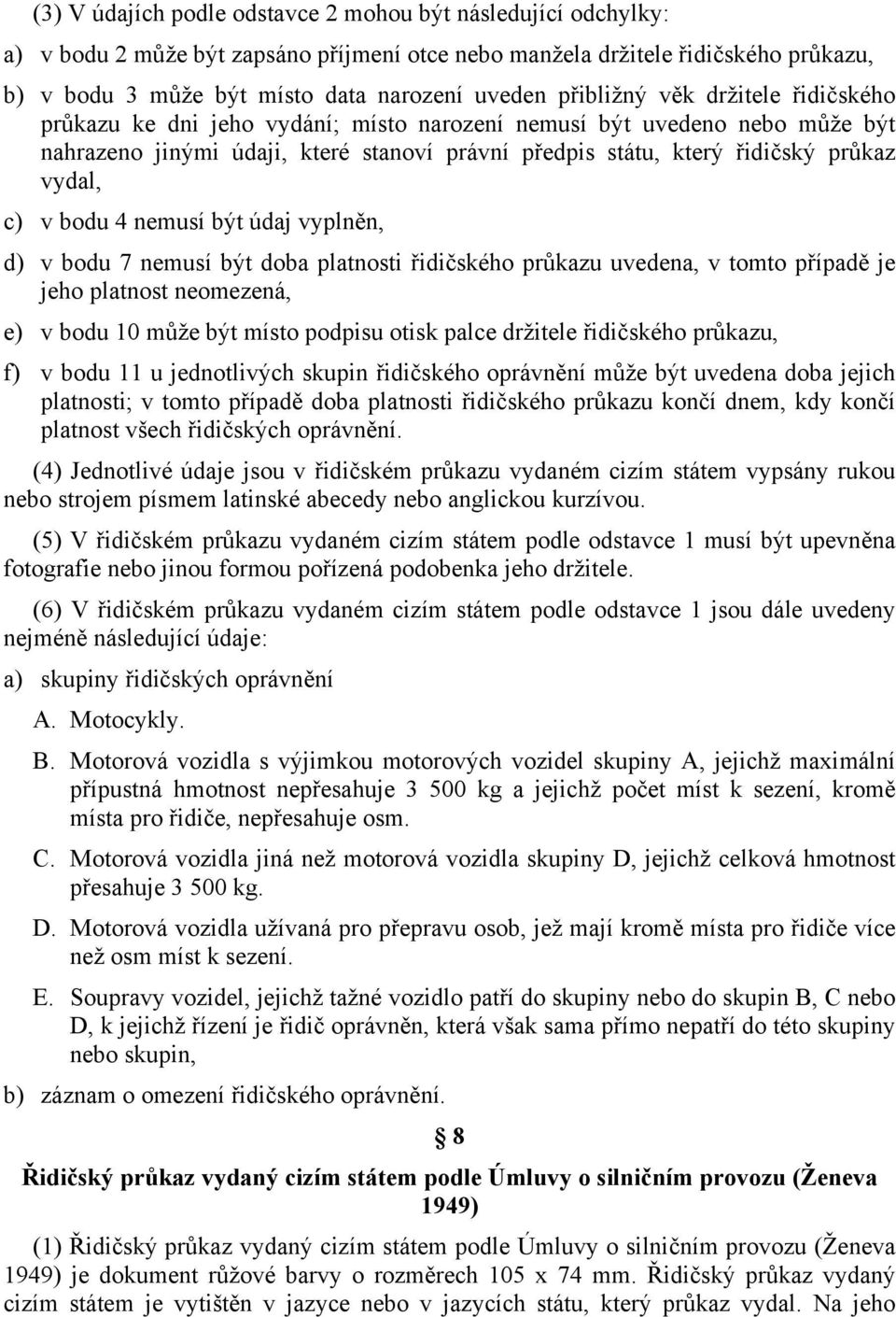 c) v bodu 4 nemusí být údaj vyplněn, d) v bodu 7 nemusí být doba platnosti řidičského průkazu uvedena, v tomto případě je jeho platnost neomezená, e) v bodu 10 může být místo podpisu otisk palce