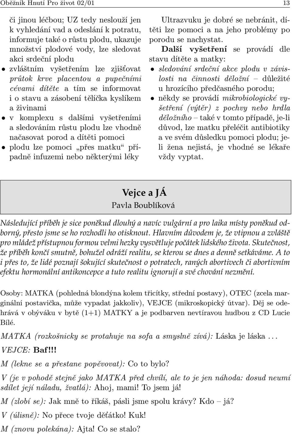 sledováním růstu plodu lze vhodně načasovat porod a dítěti pomoci plodu lze pomoci přes matku případně infuzemi nebo některými léky Ultrazvuku je dobré se nebránit, dítěti lze pomoci a na jeho