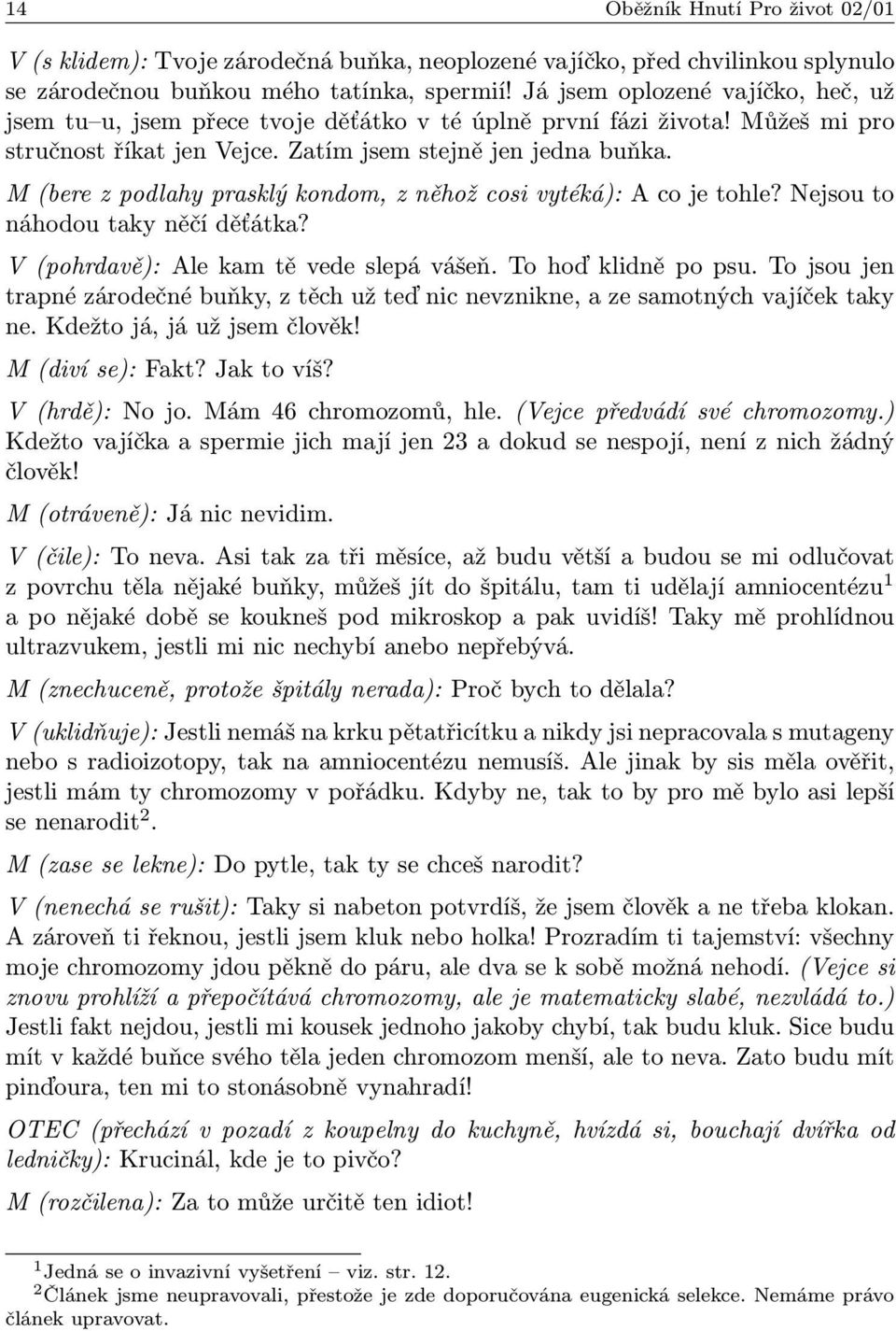 M (bere z podlahy prasklý kondom, z něhož cosi vytéká): Acojetohle?Nejsouto náhodou taky něčí děťátka? V (pohrdavě): Ale kam tě vede slepá vášeň. To hoď klidně po psu.