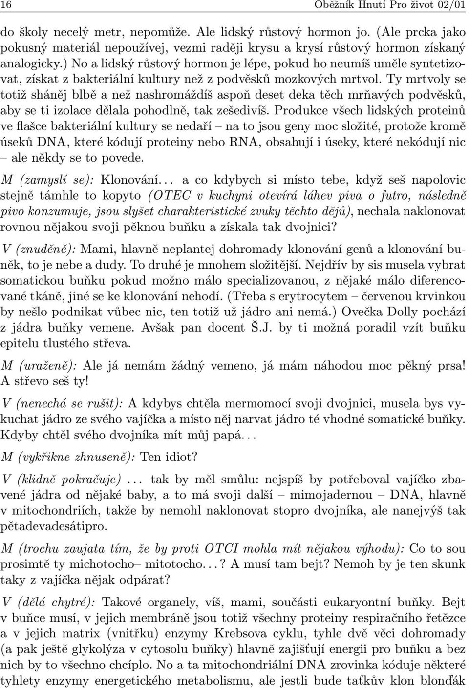 ) No a lidský růstový hormon je lépe, pokud ho neumíš uměle syntetizovat, získat z bakteriální kultury než z podvěsků mozkových mrtvol.