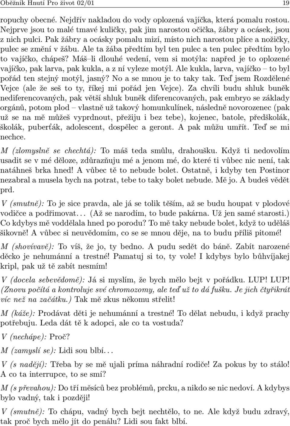 Ale ta žába předtím byl ten pulec a ten pulec předtím bylo to vajíčko, chápeš? Máš li dlouhé vedení, vem si motýla: napřed je to oplozené vajíčko, pak larva, pak kukla, a z ní vyleze motýl.