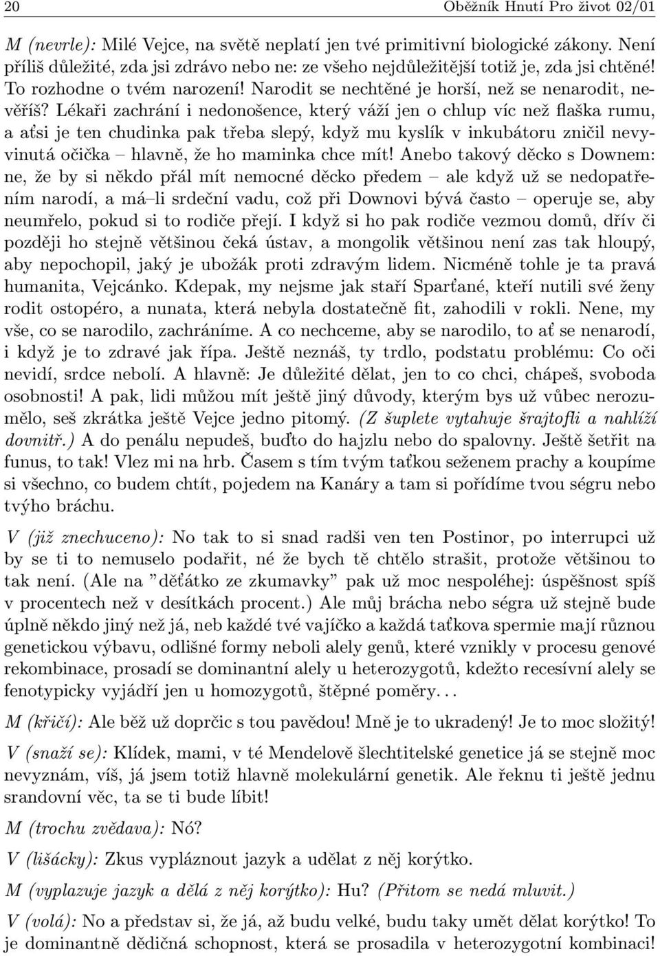 Lékaři zachrání i nedonošence, který váží jen o chlup víc než flaška rumu, a aťsi je ten chudinka pak třeba slepý, když mu kyslík v inkubátoru zničil nevyvinutá očička hlavně, že ho maminka chce mít!