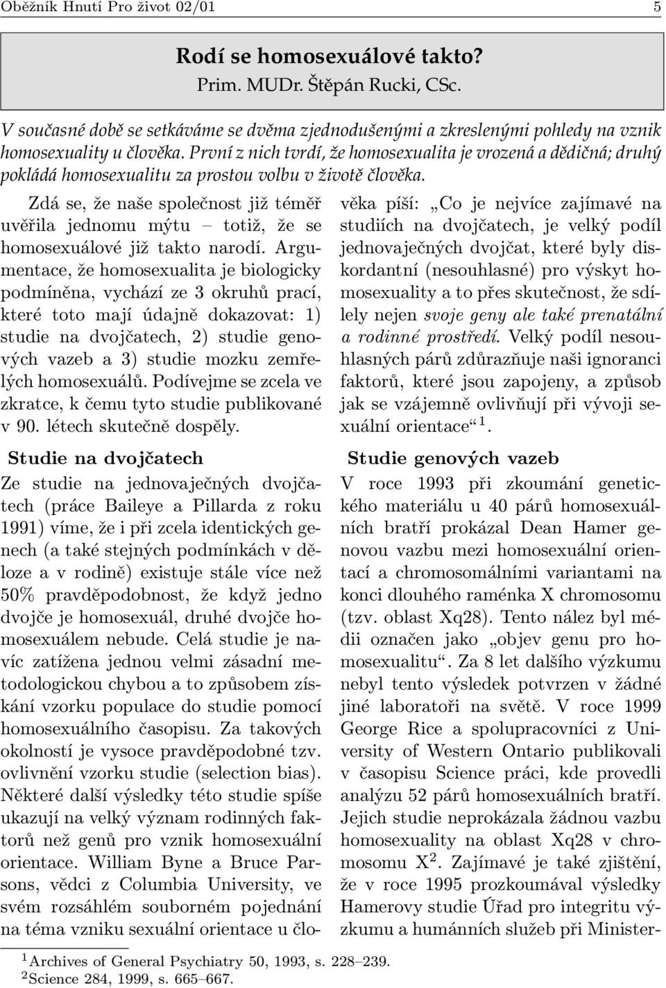 665 667. Zdá se, že naše společnost již téměř uvěřila jednomu mýtu totiž, že se homosexuálové již takto narodí.