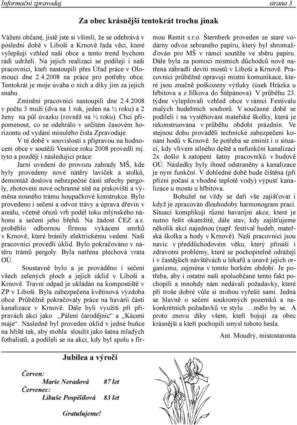 Tentokrát je moje úvaha o nich a díky jim za jejich snahu. Zmínění pracovníci nastoupili dne 2.4.2008 v počtu 3 muži (dva na 1 rok, jeden na ½ roku) a 2 ženy na půl úvazku (rovněž na ½ roku).