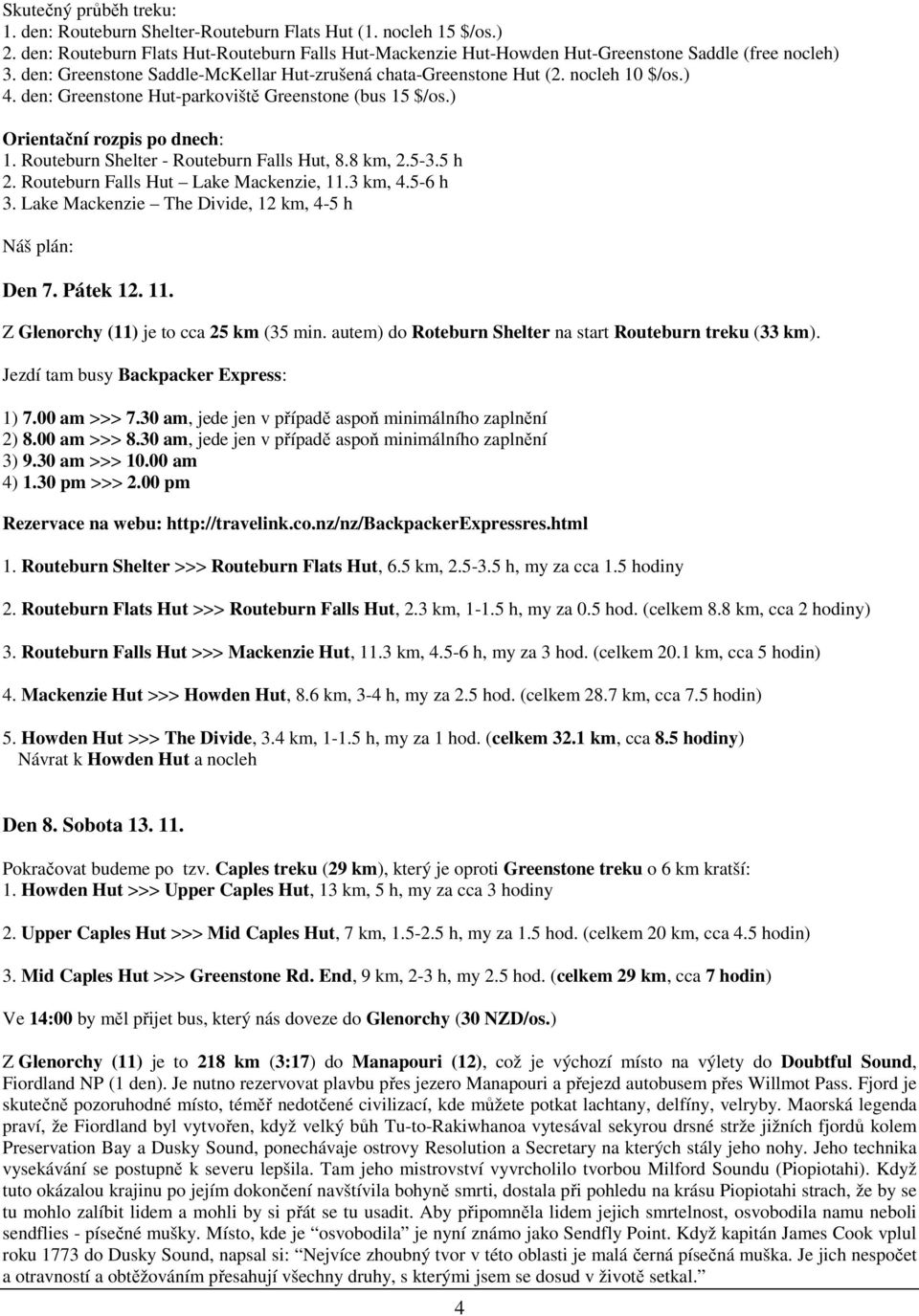 Routeburn Shelter - Routeburn Falls Hut, 8.8 km, 2.5-3.5 h 2. Routeburn Falls Hut Lake Mackenzie, 11.3 km, 4.5-6 h 3. Lake Mackenzie The Divide, 12 km, 4-5 h Náš plán: Den 7. Pátek 12. 11. Z Glenorchy (11) je to cca 25 km (35 min.