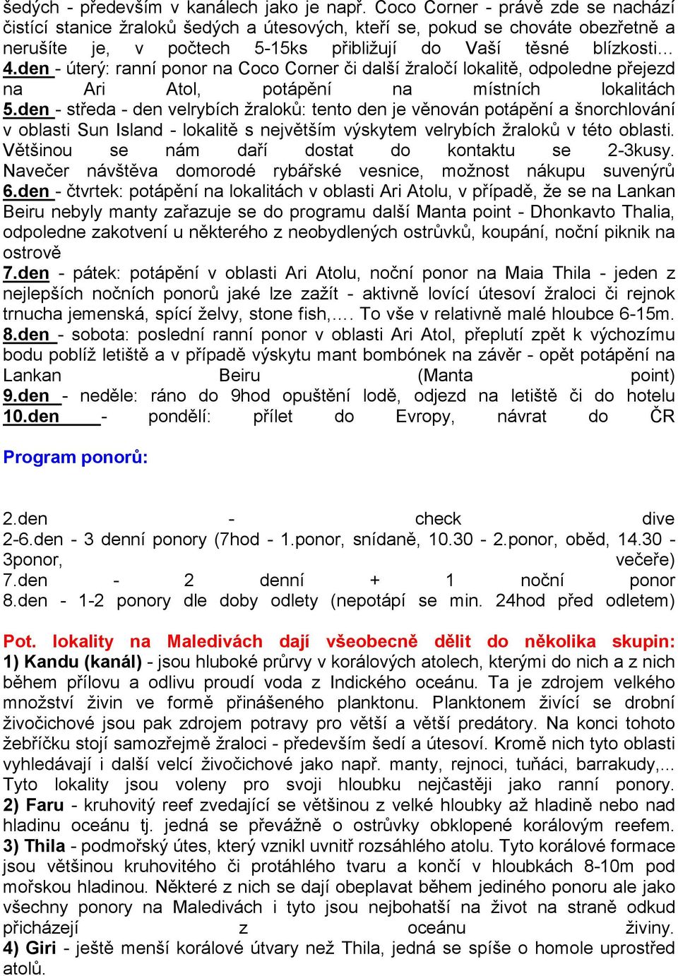 den - úterý: ranní ponor na Coco Corner či další žraločí lokalitě, odpoledne přejezd na Ari Atol, potápění na místních lokalitách 5.
