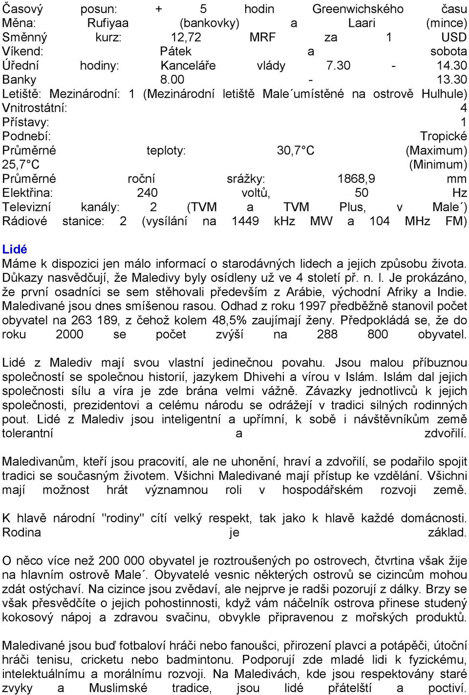 srážky: 1868,9 mm Elektřina: 240 voltů, 50 Hz Televizní kanály: 2 (TVM a TVM Plus, v Male ) Rádiové stanice: 2 (vysílání na 1449 khz MW a 104 MHz FM) Lidé Máme k dispozici jen málo informací o