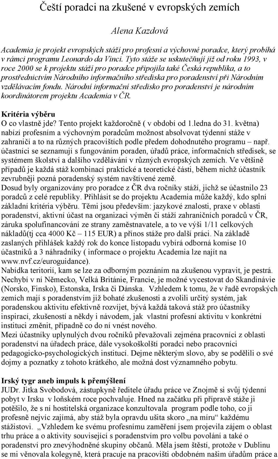 Národním vzdělávacím fondu. Národní informační středisko pro poradenství je národním koordinátorem projektu Academia v ČR. Kritéria výběru O co vlastně jde? Tento projekt každoročně ( v období od 1.