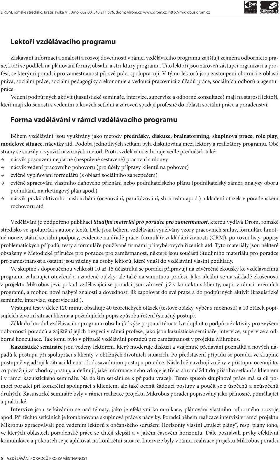 V týmu lektorů jsou zastoupeni oborníci z oblasti práva, sociální práce, sociální pedagogiky a ekonomie a vedoucí pracovníci z úřadů práce, sociálních odborů a agentur práce.