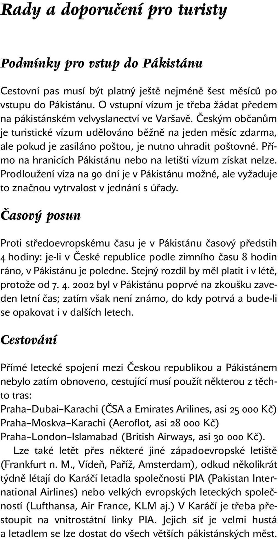 Českým občanům je turistické vízum udělováno běžně na jeden měsíc zdarma, ale pokud je zasíláno poštou, je nutno uhradit poštovné. Přímo na hranicích Pákistánu nebo na letišti vízum získat nelze.