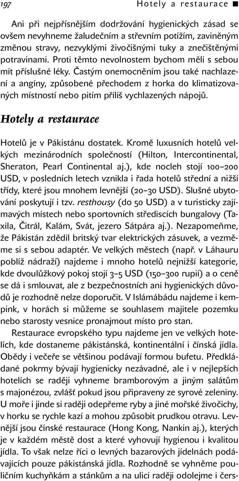 Častým onemocněním jsou také nachlazení a angíny, způsobené přechodem z horka do klimatizovaných místností nebo pitím příliš vychlazených nápojů. Hotely a restaurace Hotelů je v Pákistánu dostatek.