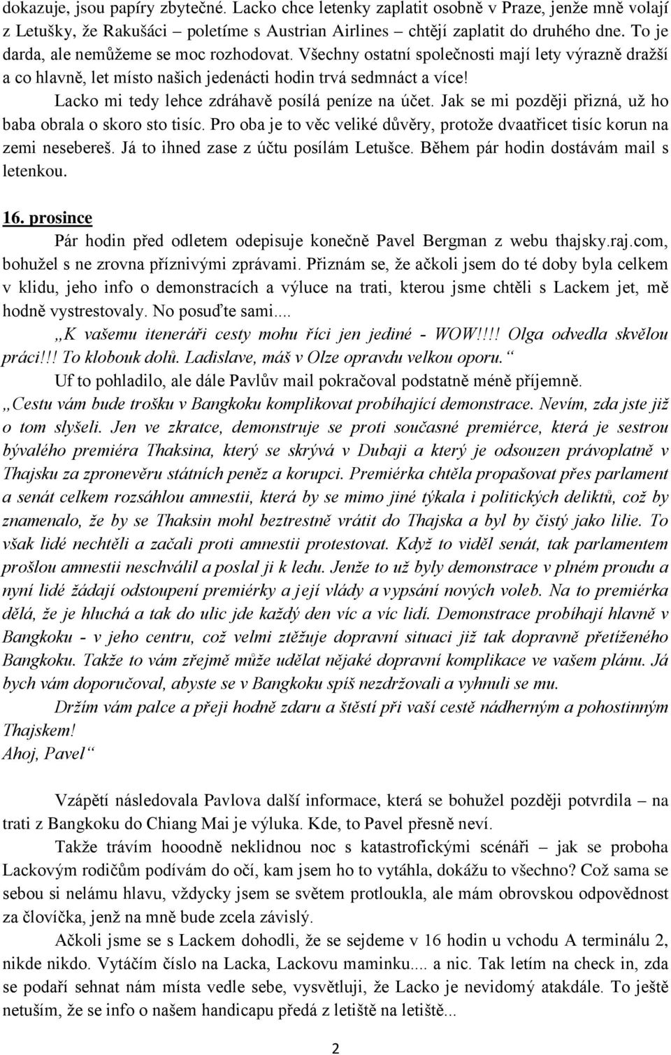 Lacko mi tedy lehce zdráhavě posílá peníze na účet. Jak se mi později přizná, už ho baba obrala o skoro sto tisíc. Pro oba je to věc veliké důvěry, protože dvaatřicet tisíc korun na zemi nesebereš.