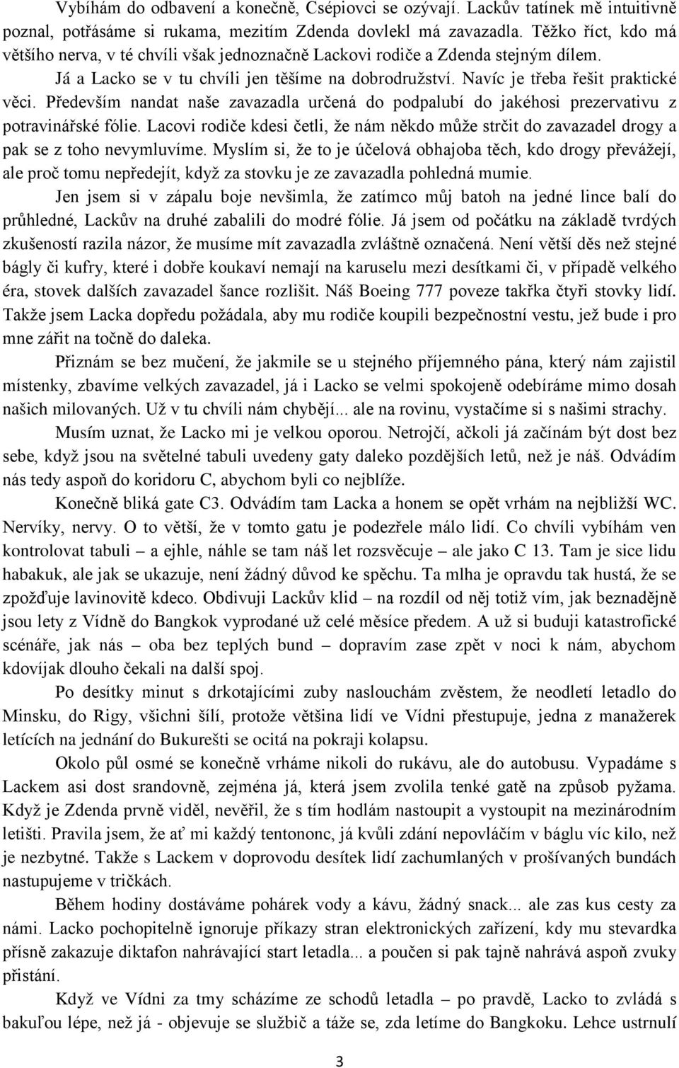 Především nandat naše zavazadla určená do podpalubí do jakéhosi prezervativu z potravinářské fólie. Lacovi rodiče kdesi četli, že nám někdo může strčit do zavazadel drogy a pak se z toho nevymluvíme.