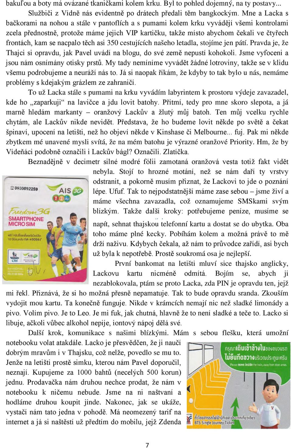 frontách, kam se nacpalo těch asi 350 cestujících našeho letadla, stojíme jen pátí. Pravda je, že Thajci si opravdu, jak Pavel uvádí na blogu, do své země nepustí kohokoli.