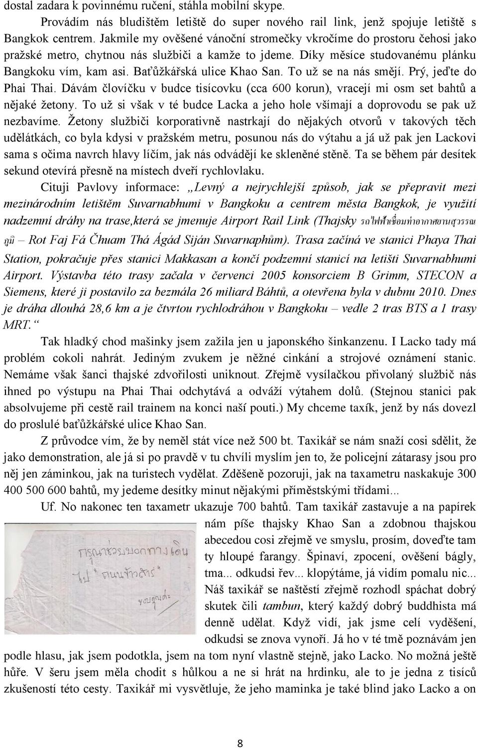 Baťůžkářská ulice Khao San. To už se na nás smějí. Prý, jeďte do Phai Thai. Dávám človíčku v budce tisícovku (cca 600 korun), vracejí mi osm set bahtů a nějaké žetony.