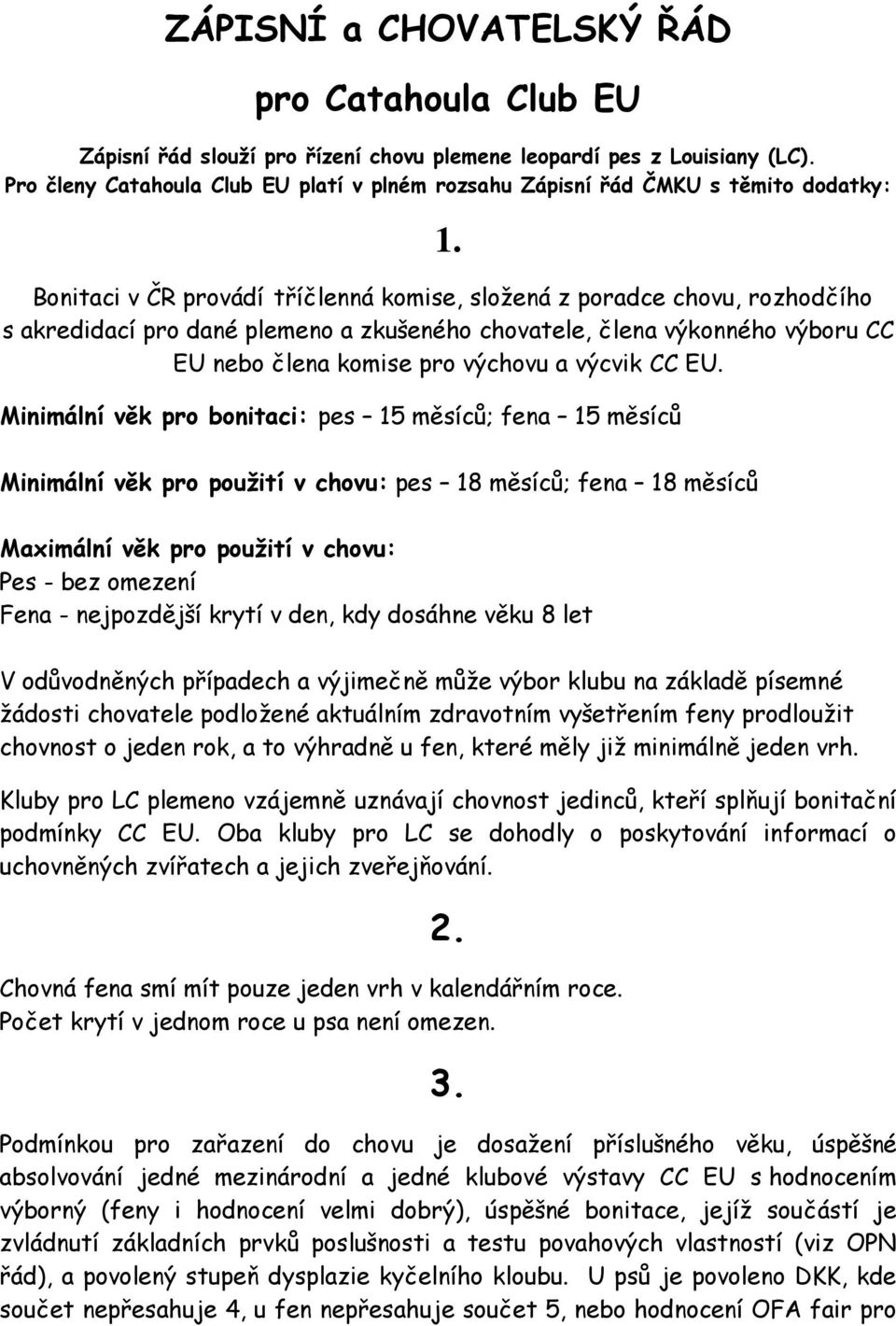 Bonitaci v ČR provádí tříčlenná komise, složená z poradce chovu, rozhodčího s akredidací pro dané plemeno a zkušeného chovatele, člena výkonného výboru CC EU nebo člena komise pro výchovu a výcvik CC