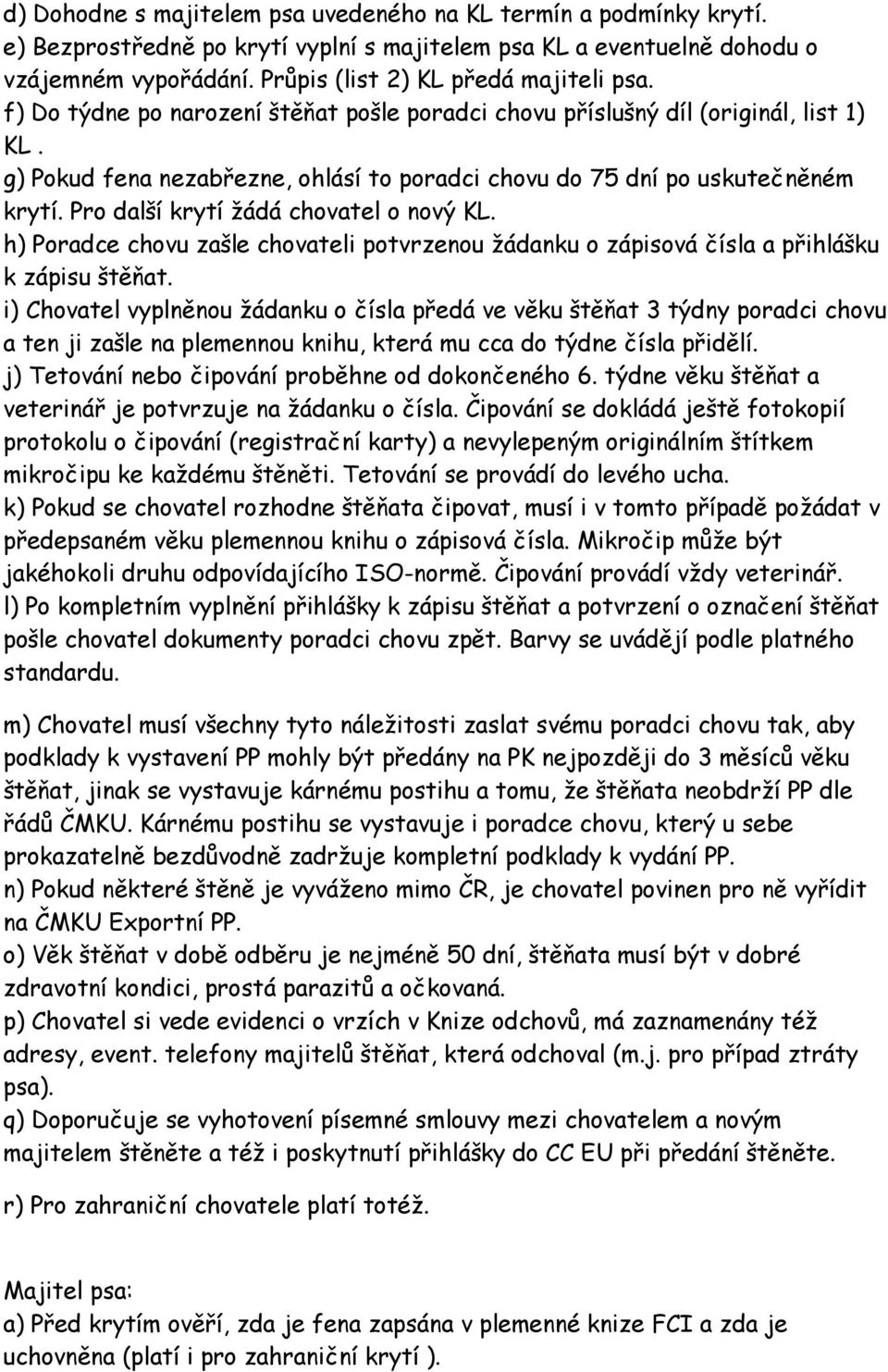 g) Pokud fena nezabřezne, ohlásí to poradci chovu do 75 dní po uskutečněném krytí. Pro další krytí žádá chovatel o nový KL.