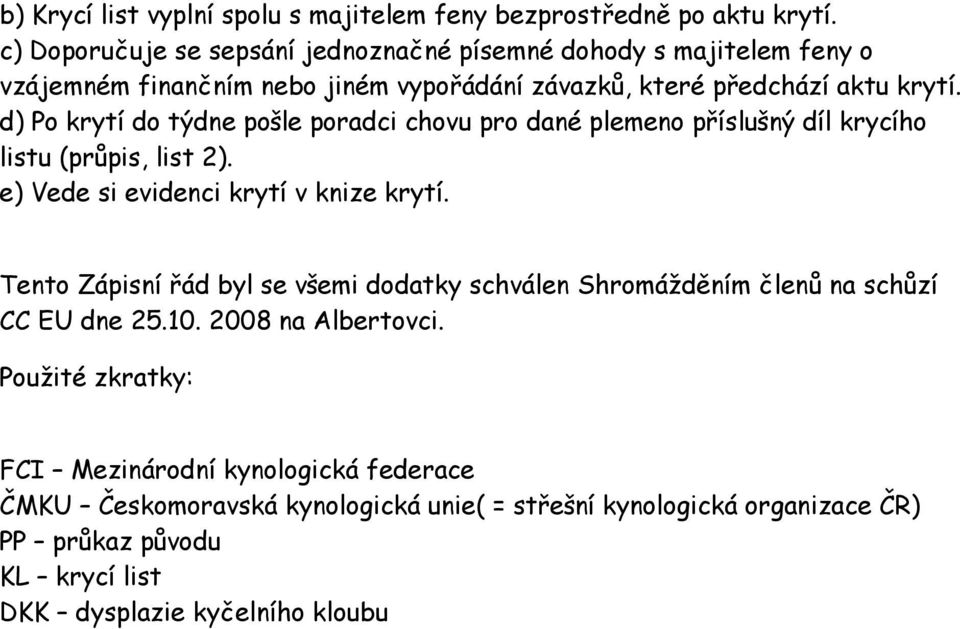 d) Po krytí do týdne pošle poradci chovu pro dané plemeno příslušný díl krycího listu (průpis, list 2). e) Vede si evidenci krytí v knize krytí.