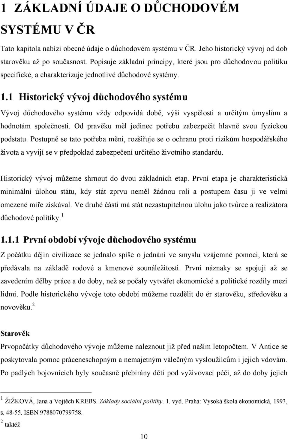 1 Historický vývoj důchodového systému Vývoj důchodového systému vţdy odpovídá době, výši vyspělosti a určitým úmyslům a hodnotám společnosti.