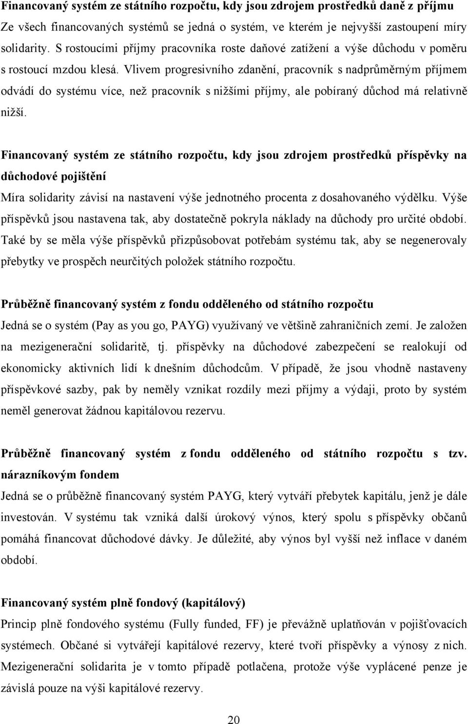 Vlivem progresivního zdanění, pracovník s nadprůměrným příjmem odvádí do systému více, neţ pracovník s niţšími příjmy, ale pobíraný důchod má relativně niţší.