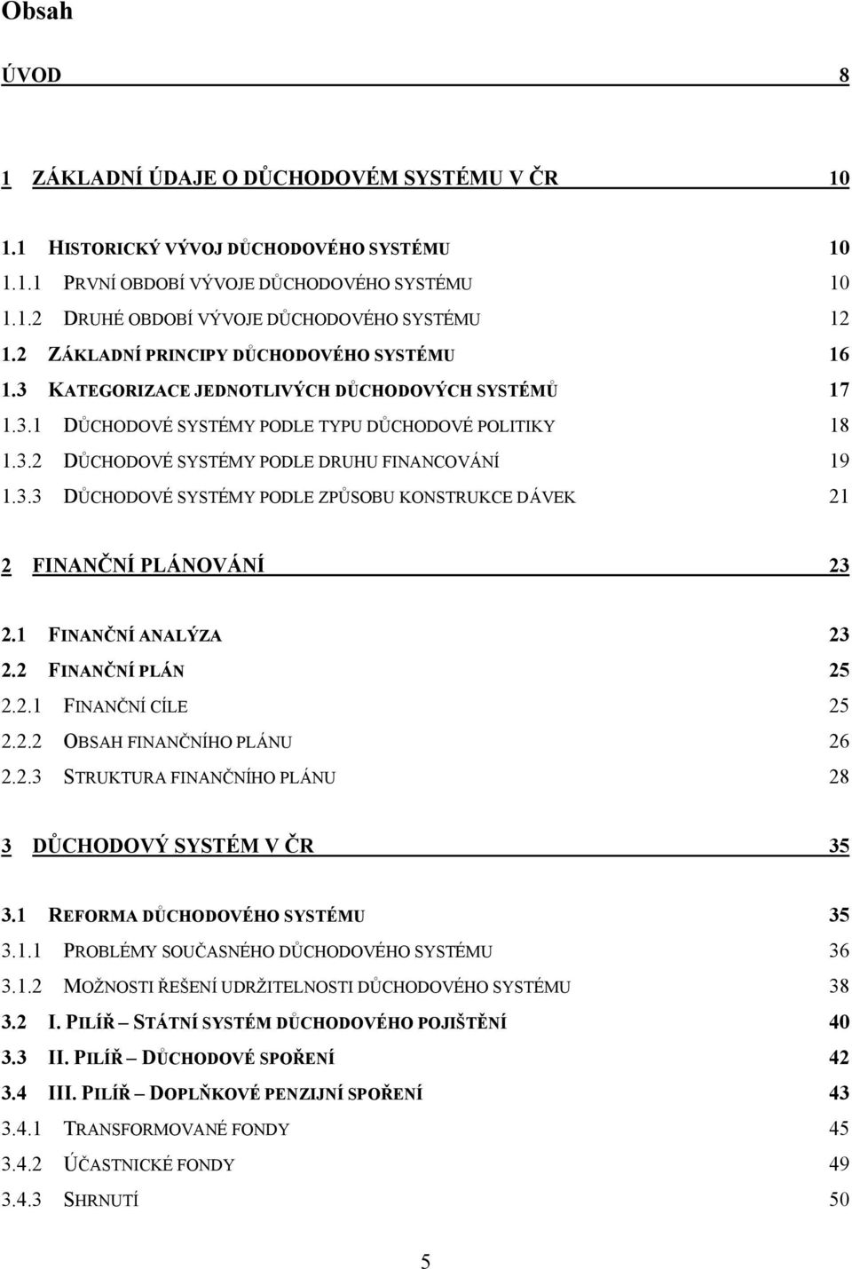 3.3 DŮCHODOVÉ SYSTÉMY PODLE ZPŮSOBU KONSTRUKCE DÁVEK 21 2 FINANČNÍ PLÁNOVÁNÍ 23 2.1 FINANČNÍ ANALÝZA 23 2.2 FINANČNÍ PLÁN 25 2.2.1 FINANČNÍ CÍLE 25 2.2.2 OBSAH FINANČNÍHO PLÁNU 26 2.2.3 STRUKTURA FINANČNÍHO PLÁNU 28 3 DŮCHODOVÝ SYSTÉM V ČR 35 3.