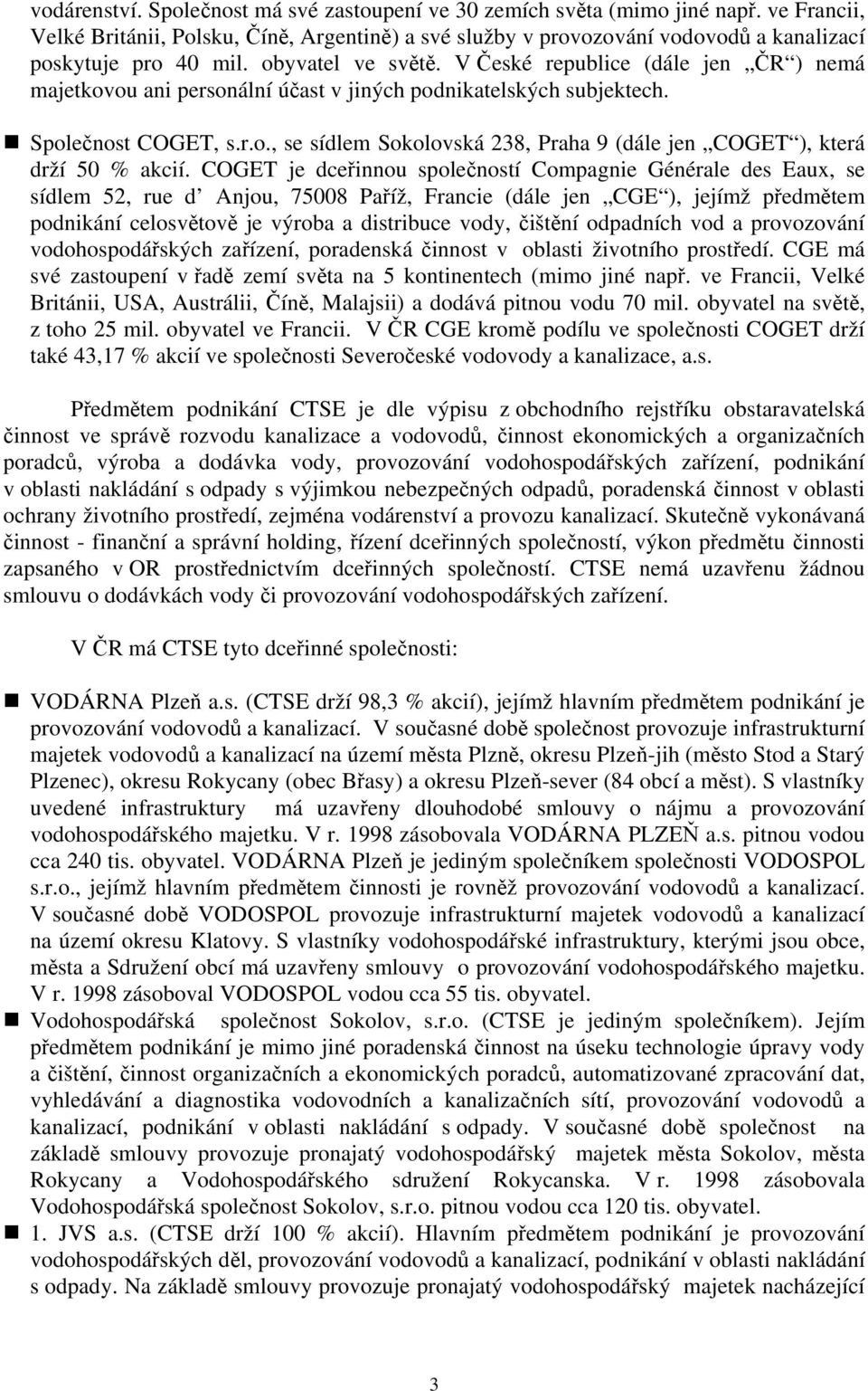 V České republice (dále jen ČR ) nemá majetkovou ani personální účast v jiných podnikatelských subjektech. Společnost COGET, s.r.o., se sídlem Sokolovská 238, Praha 9 (dále jen COGET ), která drží 50 % akcií.