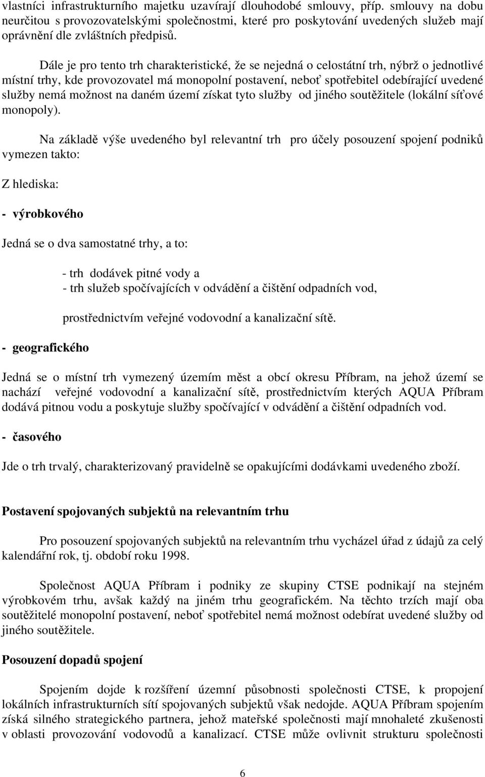 Dále je pro tento trh charakteristické, že se nejedná o celostátní trh, nýbrž o jednotlivé místní trhy, kde provozovatel má monopolní postavení, neboť spotřebitel odebírající uvedené služby nemá