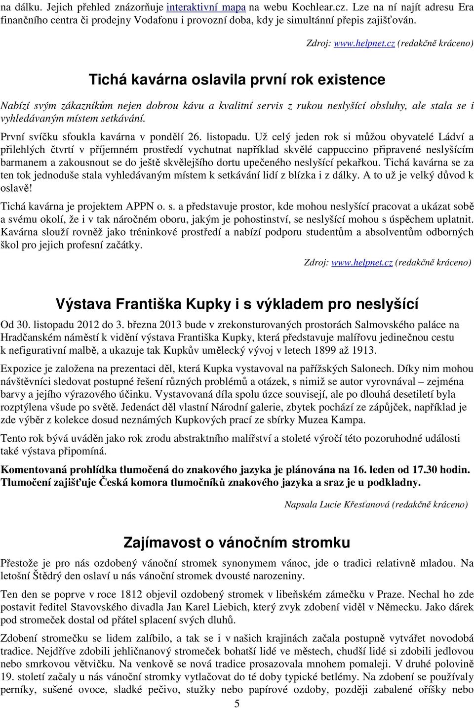 cz (redakčně kráceno) Tichá kavárna oslavila první rok existence Nabízí svým zákazníkům nejen dobrou kávu a kvalitní servis z rukou neslyšící obsluhy, ale stala se i vyhledávaným místem setkávání.