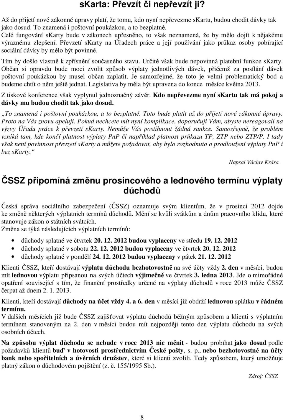 Převzetí skarty na Úřadech práce a její používání jako průkaz osoby pobírající sociální dávky by mělo být povinné. Tím by došlo vlastně k zpřísnění současného stavu.