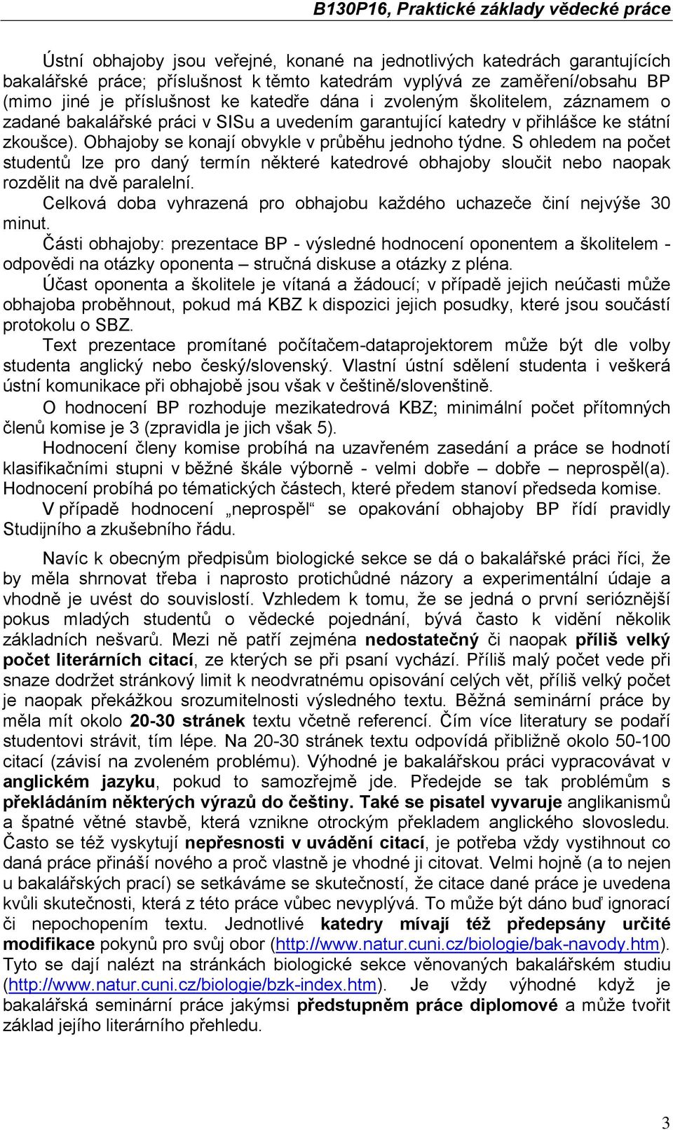 S ohledem na počet studentů lze pro daný termín některé katedrové obhajoby sloučit nebo naopak rozdělit na dvě paralelní. Celková doba vyhrazená pro obhajobu každého uchazeče činí nejvýše 30 minut.