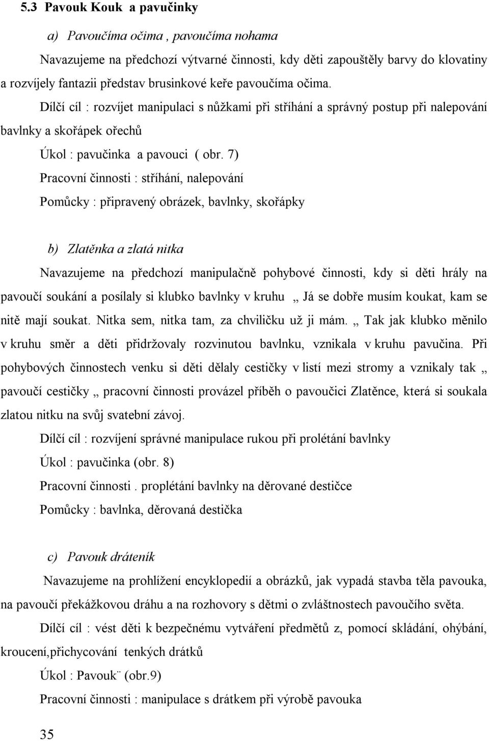 7) Pracovní činnosti : stříhání, nalepování Pomůcky : připravený obrázek, bavlnky, skořápky b) Zlatěnka a zlatá nitka Navazujeme na předchozí manipulačně pohybové činnosti, kdy si děti hrály na