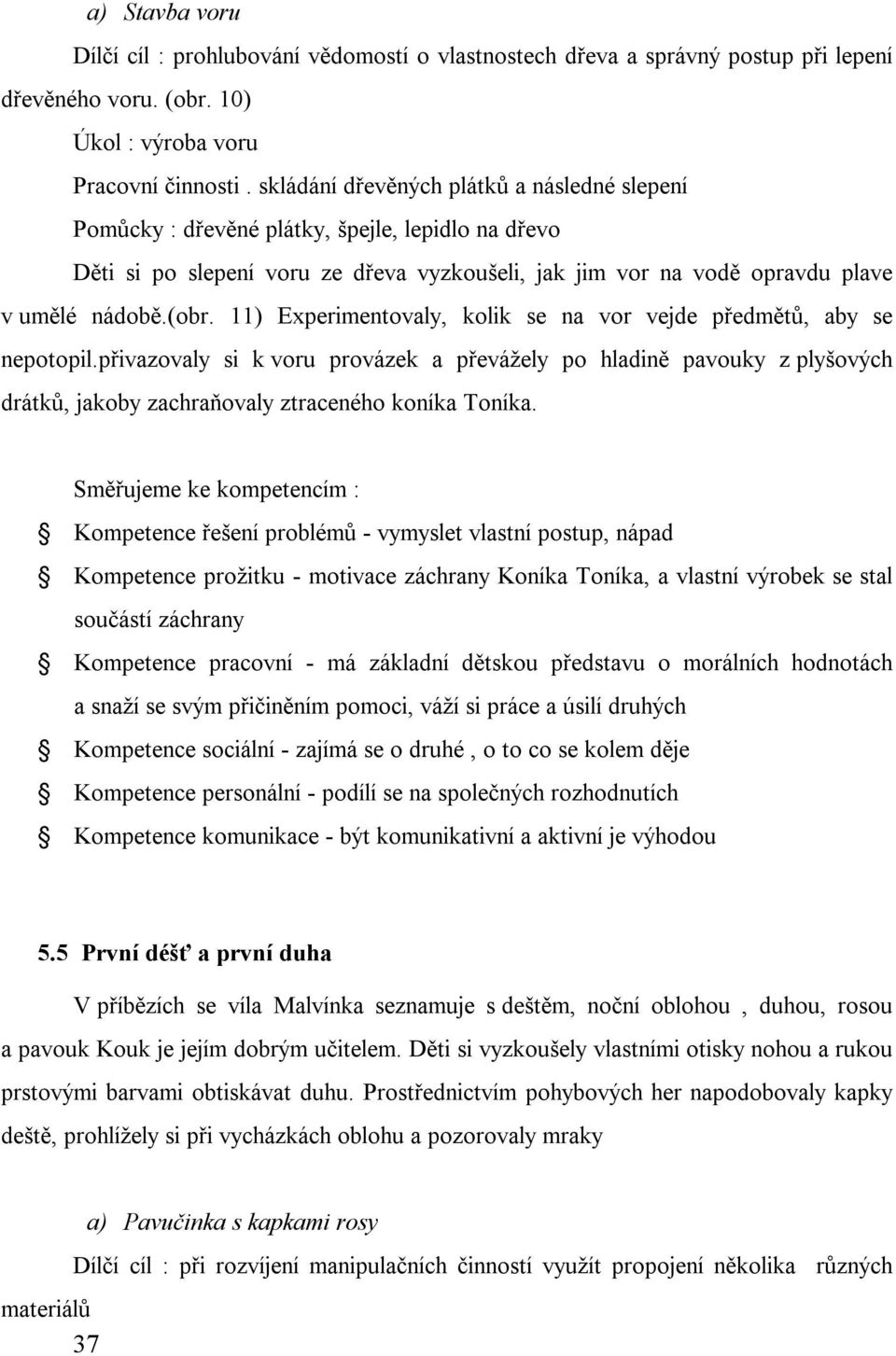 11) Experimentovaly, kolik se na vor vejde předmětů, aby se nepotopil.přivazovaly si k voru provázek a převážely po hladině pavouky z plyšových drátků, jakoby zachraňovaly ztraceného koníka Toníka.