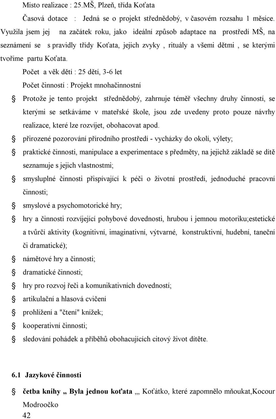 Počet a věk dětí : 25 dětí, 3-6 let Počet činností : Projekt mnohačinnostní Protože je tento projekt střednědobý, zahrnuje téměř všechny druhy činností, se kterými se setkáváme v mateřské škole, jsou