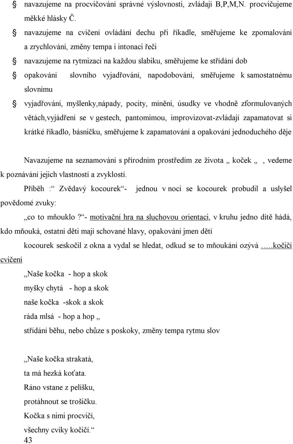 slovního vyjadřování, napodobování, směřujeme k samostatnému slovnímu vyjadřování, myšlenky,nápady, pocity, mínění, úsudky ve vhodně zformulovaných větách,vyjádření se v gestech, pantomimou,