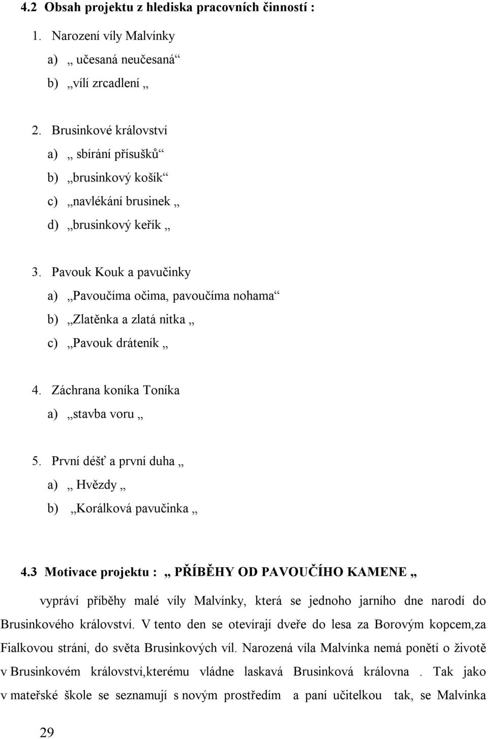 Pavouk Kouk a pavučinky a) Pavoučíma očima, pavoučíma nohama b) Zlatěnka a zlatá nitka c) Pavouk dráteník 4. Záchrana koníka Toníka a) stavba voru 5.