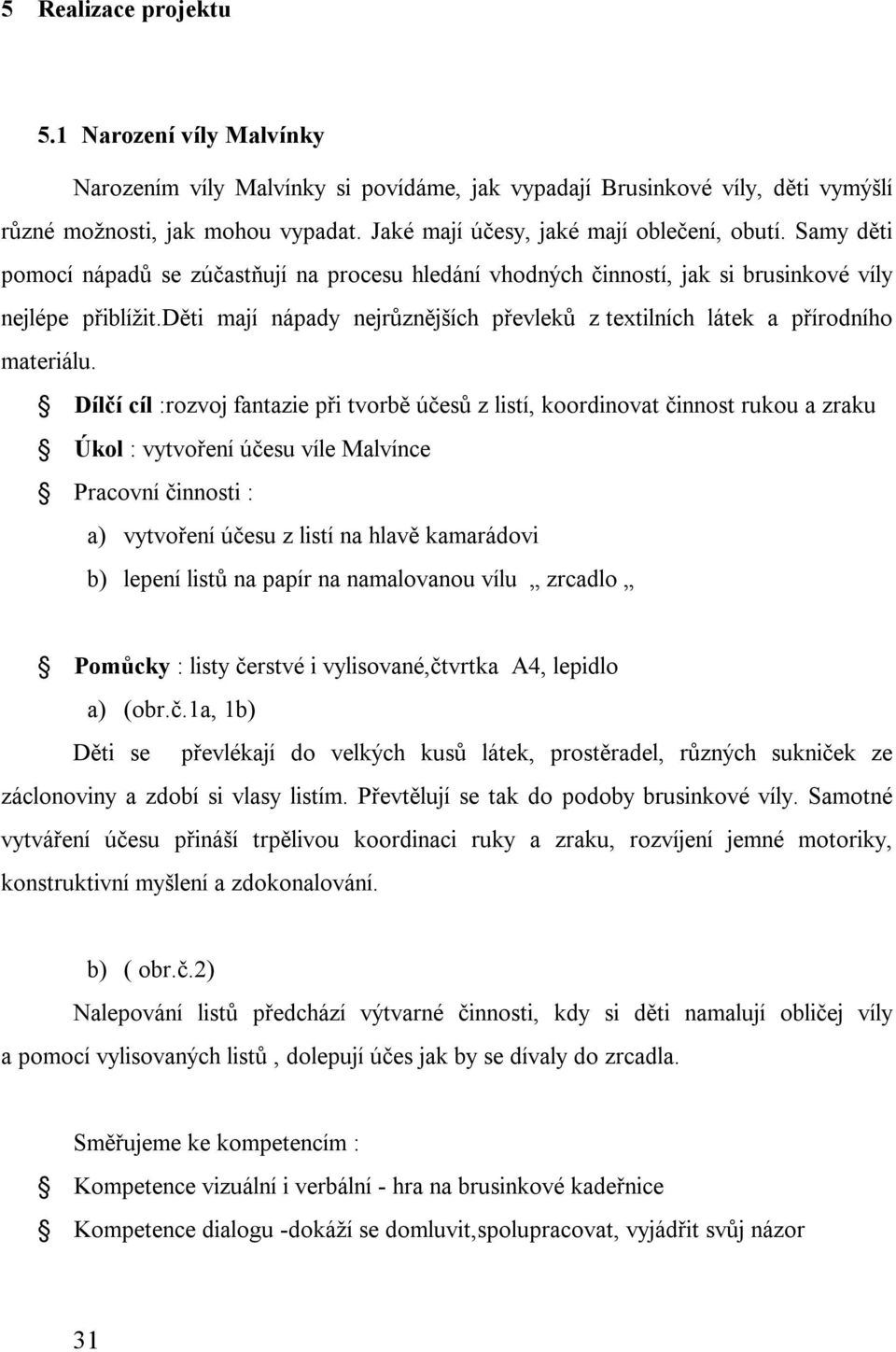 děti mají nápady nejrůznějších převleků z textilních látek a přírodního materiálu.