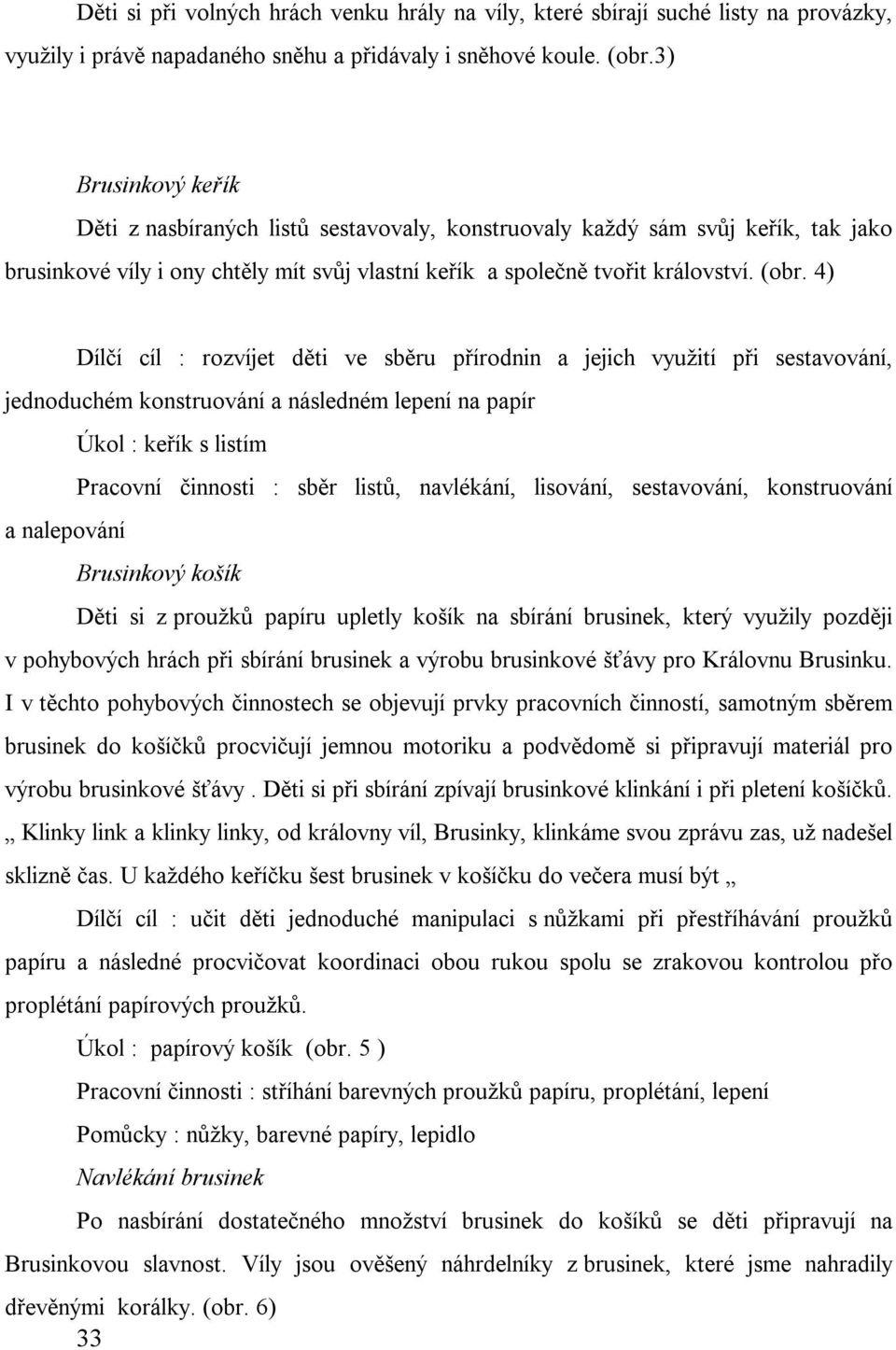 4) Dílčí cíl : rozvíjet děti ve sběru přírodnin a jejich využití při sestavování, jednoduchém konstruování a následném lepení na papír Úkol : keřík s listím Pracovní činnosti : sběr listů, navlékání,