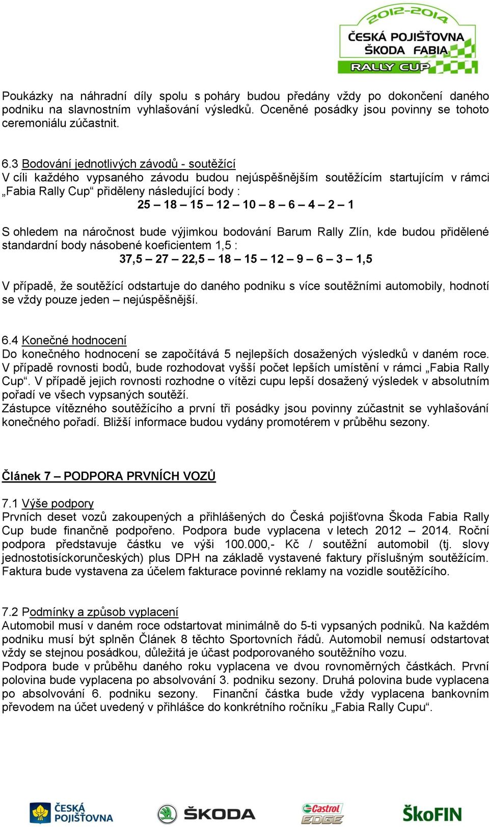 ohledem na náročnost bude výjimkou bodování Barum Rally Zlín, kde budou přidělené standardní body násobené koeficientem 1,5 : 37,5 27 22,5 18 15 12 9 6 3 1,5 V případě, že soutěžící odstartuje do