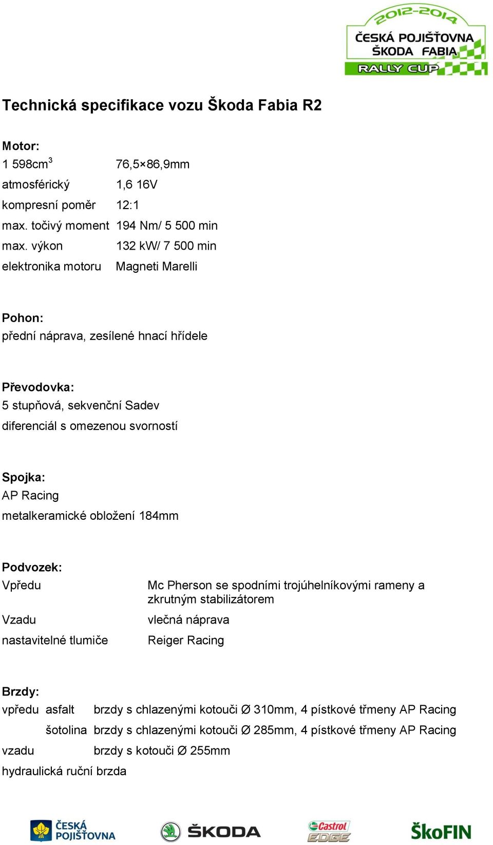 Spojka: AP Racing metalkeramické obložení 184mm Podvozek: Vpředu Vzadu nastavitelné tlumiče Mc Pherson se spodními trojúhelníkovými rameny a zkrutným stabilizátorem vlečná náprava