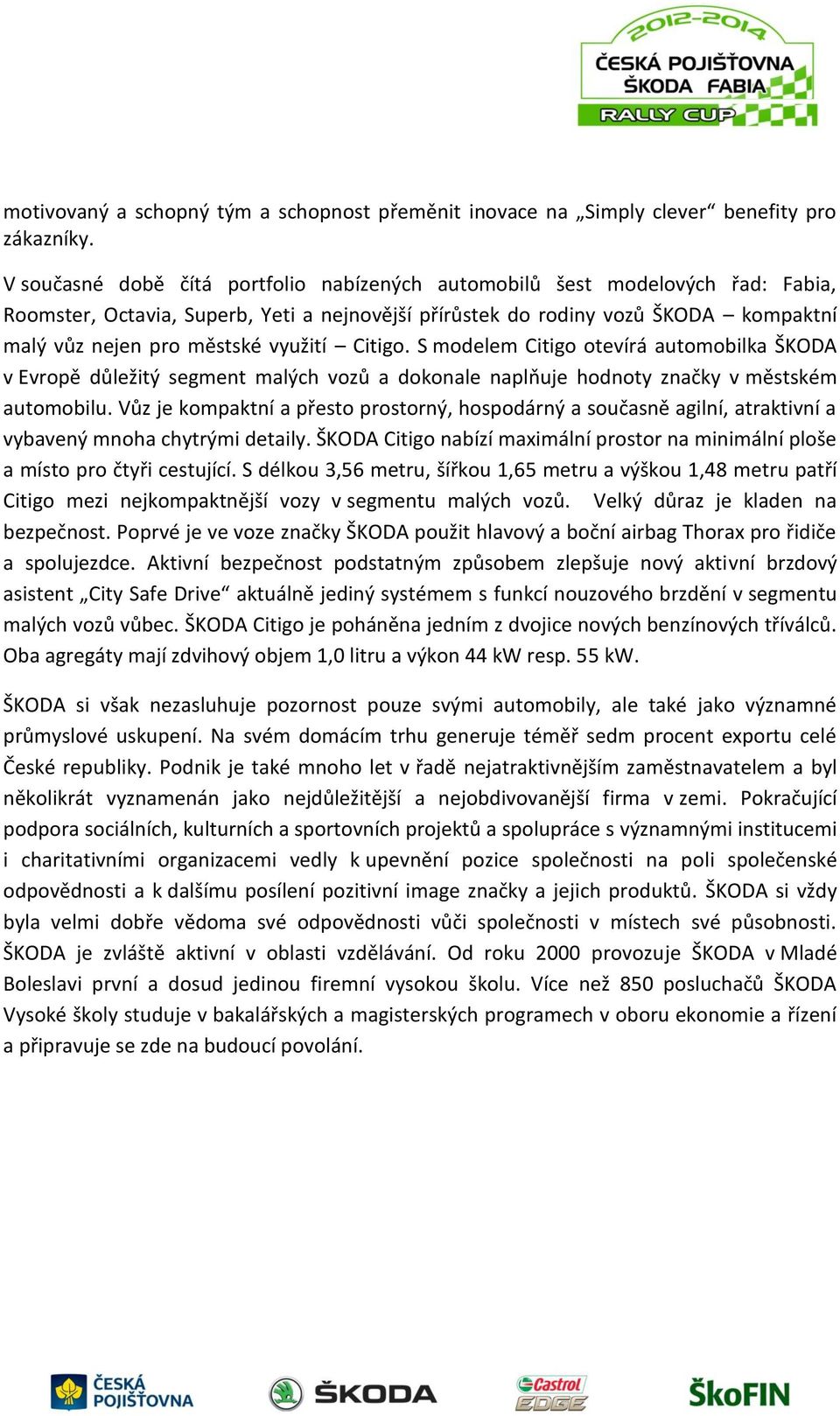 využití Citigo. S modelem Citigo otevírá automobilka ŠKODA v Evropě důležitý segment malých vozů a dokonale naplňuje hodnoty značky v městském automobilu.