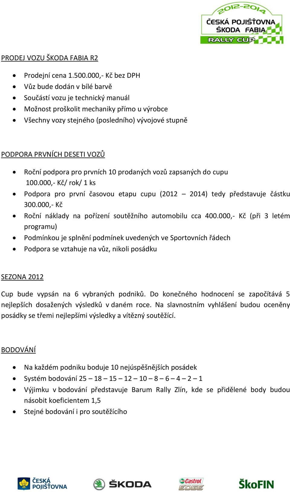 VOZŮ Roční podpora pro prvních 10 prodaných vozů zapsaných do cupu 100.000,- Kč/ rok/ 1 ks Podpora pro první časovou etapu cupu (2012 2014) tedy představuje částku 300.