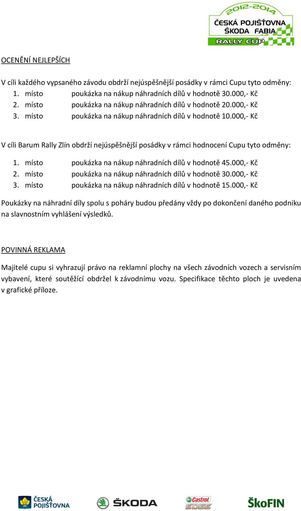 000,- Kč V cíli Barum Rally Zlín obdrží nejúspěšnější posádky v rámci hodnocení Cupu tyto odměny: 1. místo poukázka na nákup náhradních dílů v hodnotě 45.000,- Kč 2.
